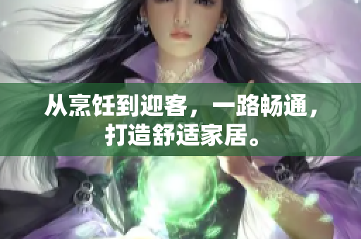 從烹飪到迎客，一路暢通，打造舒適家居。