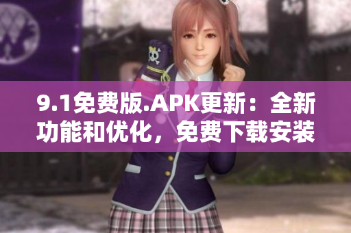 9.1免費(fèi)版.APK更新：全新功能和優(yōu)化，免費(fèi)下載安裝流程簡(jiǎn)便
