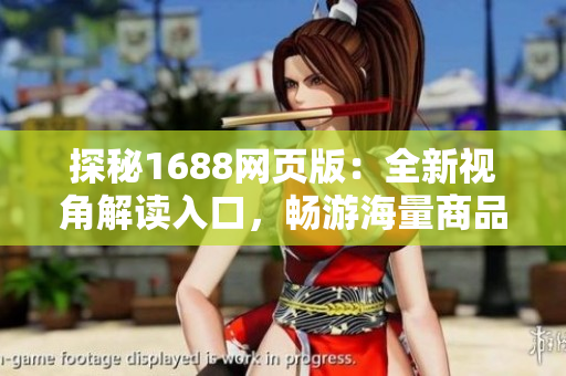 探秘1688網(wǎng)頁版：全新視角解讀入口，暢游海量商品，盡在一鍵之間！