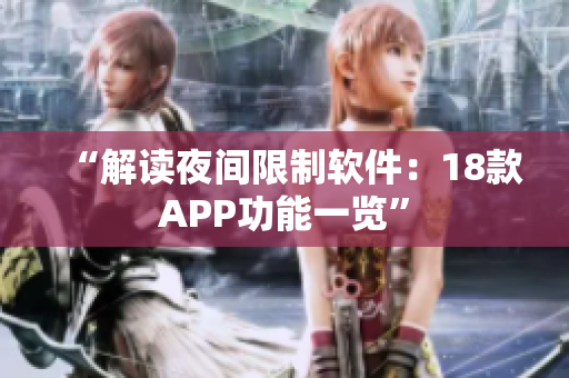 “解讀夜間限制軟件：18款A(yù)PP功能一覽”