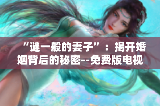 “謎一般的妻子”：揭開婚姻背后的秘密--免費版電視劇