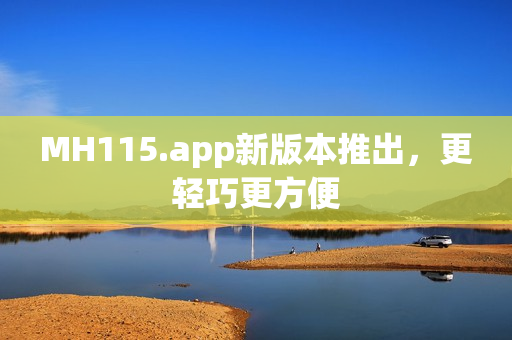 MH115.app新版本推出，更輕巧更方便