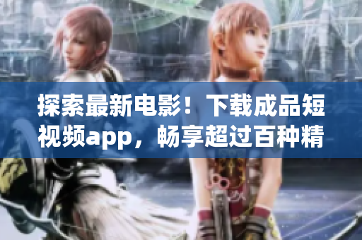 探索最新電影！下載成品短視頻app，暢享超過百種精選電影資源！