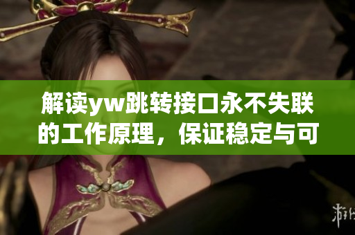 解讀yw跳轉(zhuǎn)接口永不失聯(lián)的工作原理，保證穩(wěn)定與可靠