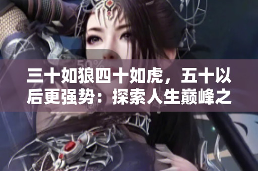 三十如狼四十如虎，五十以后更強勢：探索人生巔峰之路