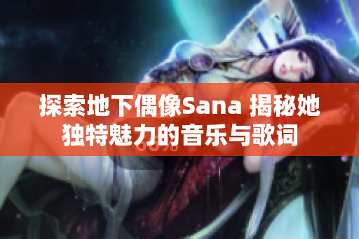 探索地下偶像Sana 揭秘她獨特魅力的音樂與歌詞