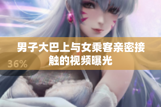 男子大巴上與女乘客親密接觸的視頻曝光