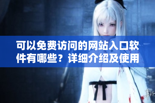 可以免費(fèi)訪問(wèn)的網(wǎng)站入口軟件有哪些？詳細(xì)介紹及使用方法