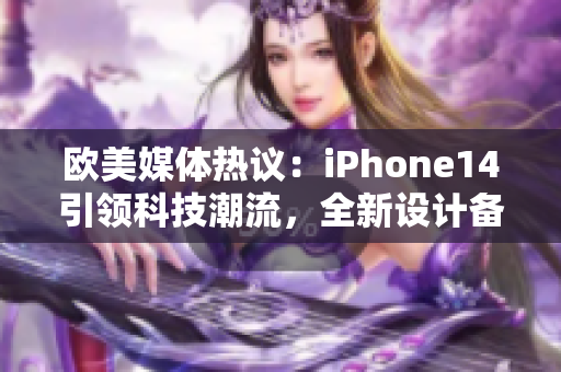 歐美媒體熱議：iPhone14引領(lǐng)科技潮流，全新設(shè)計(jì)備受期待