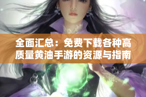 全面匯總：免費(fèi)下載各種高質(zhì)量黃油手游的資源與指南，讓你輕松找到喜愛(ài)的游戲