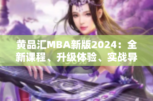 黃品匯MBA新版2024：全新課程、升級(jí)體驗(yàn)、實(shí)戰(zhàn)導(dǎo)向