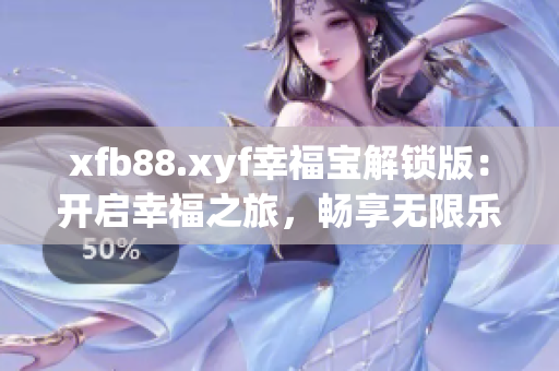 xfb88.xyf幸福寶解鎖版：開(kāi)啟幸福之旅，暢享無(wú)限樂(lè)趣