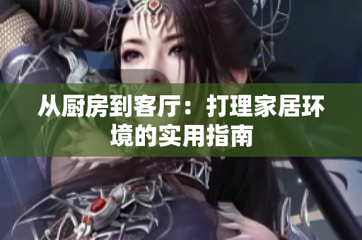 從廚房到客廳：打理家居環(huán)境的實(shí)用指南