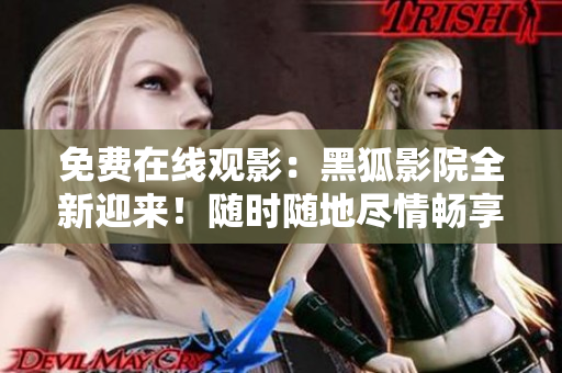 免費在線觀影：黑狐影院全新迎來！隨時隨地盡情暢享影視大片