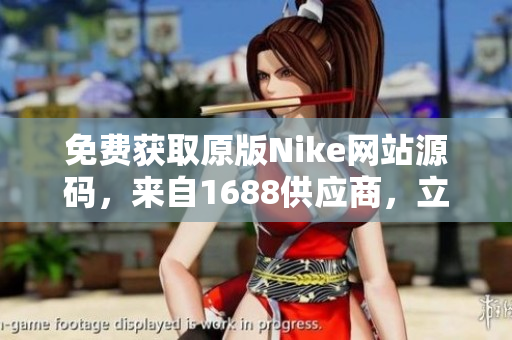 免費(fèi)獲取原版Nike網(wǎng)站源碼，來自1688供應(yīng)商，立即下載享受！