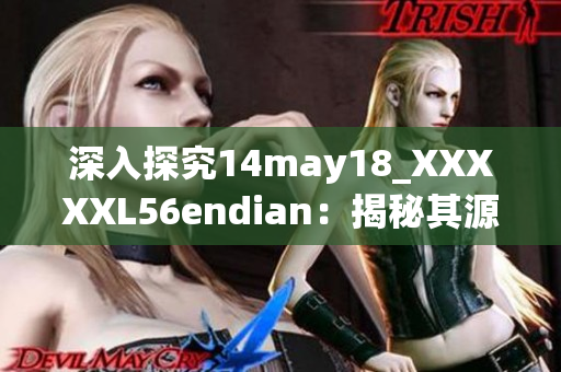 深入探究14may18_XXXXXL56endian：揭秘其源起與特征