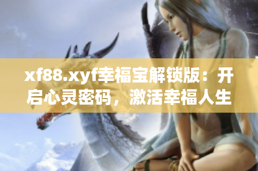 xf88.xyf幸福寶解鎖版：開(kāi)啟心靈密碼，激活幸福人生