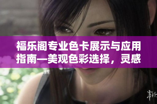 福樂閣專業(yè)色卡展示與應用指南―美觀色彩選擇，靈感無限