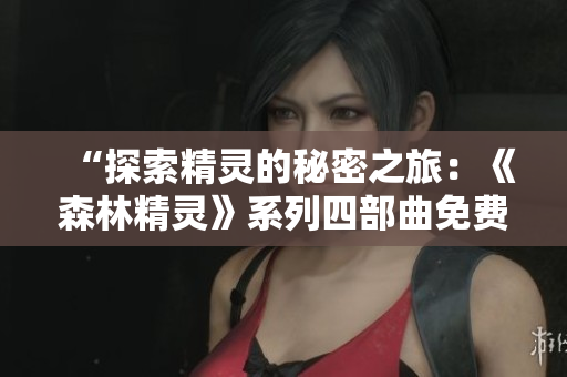 “探索精靈的秘密之旅：《森林精靈》系列四部曲免費(fèi)奇幻重制版”