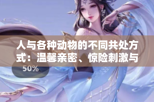 人與各種動(dòng)物的不同共處方式：溫馨親密、驚險(xiǎn)刺激與深邃啟示