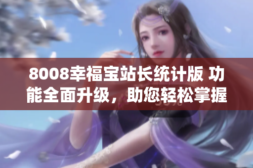 8008幸福寶站長(zhǎng)統(tǒng)計(jì)版 功能全面升級(jí)，助您輕松掌握網(wǎng)站數(shù)據(jù)
