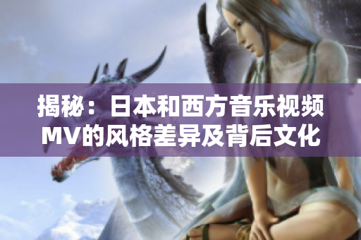 揭秘：日本和西方音樂視頻MV的風(fēng)格差異及背后文化解讀