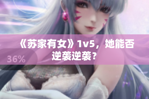 《蘇家有女》1v5，她能否逆襲逆襲？