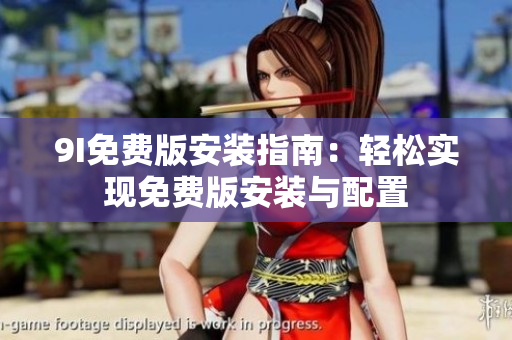 9I免費(fèi)版安裝指南：輕松實(shí)現(xiàn)免費(fèi)版安裝與配置