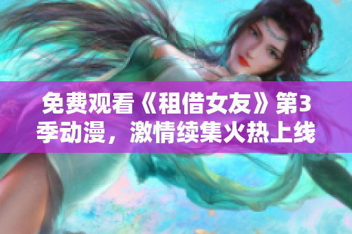免費(fèi)觀看《租借女友》第3季動漫，激情續(xù)集火熱上線