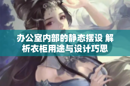 辦公室內(nèi)部的靜態(tài)擺設(shè) 解析衣柜用途與設(shè)計(jì)巧思