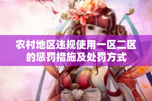 農(nóng)村地區(qū)違規(guī)使用一區(qū)二區(qū)的懲罰措施及處罰方式