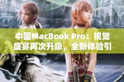 中國(guó)MacBook Pro：視覺盛宴再次升級(jí)，全新體驗(yàn)引領(lǐng)科技潮流