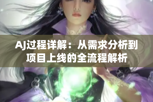 AJ過(guò)程詳解：從需求分析到項(xiàng)目上線的全流程解析