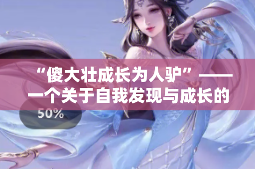 “傻大壯成長為人驢”——一個(gè)關(guān)于自我發(fā)現(xiàn)與成長的故事