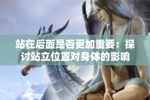 站在后面是否更加重要：探討站立位置對(duì)身體的影響