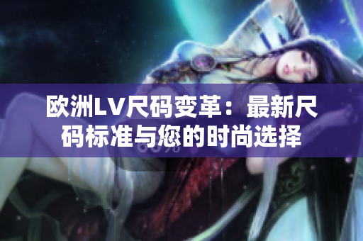 歐洲LV尺碼變革：最新尺碼標(biāo)準(zhǔn)與您的時(shí)尚選擇