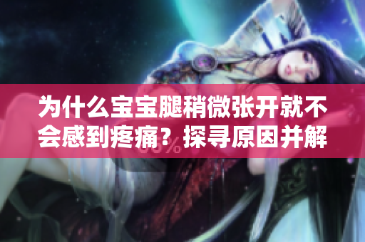 為什么寶寶腿稍微張開就不會(huì)感到疼痛？探尋原因并解析