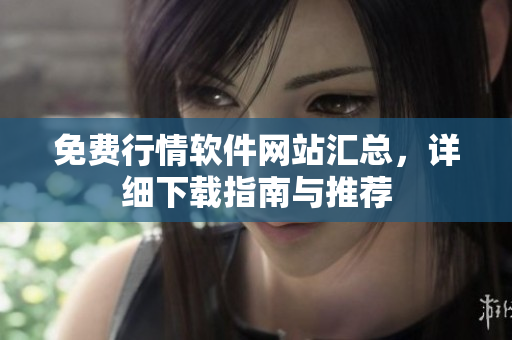 免費(fèi)行情軟件網(wǎng)站匯總，詳細(xì)下載指南與推薦