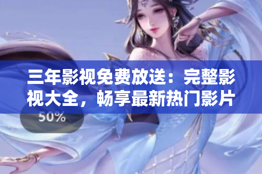 三年影視免費(fèi)放送：完整影視大全，暢享最新熱門影片和經(jīng)典劇集