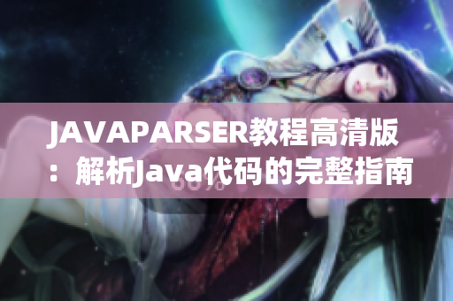 JAVAPARSER教程高清版：解析Java代碼的完整指南