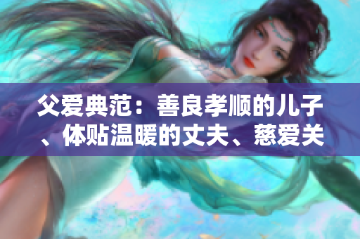 父愛典范：善良孝順的兒子、體貼溫暖的丈夫、慈愛關(guān)懷的父親