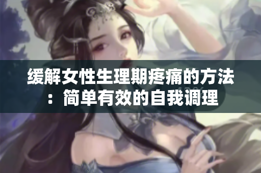 緩解女性生理期疼痛的方法：簡單有效的自我調(diào)理