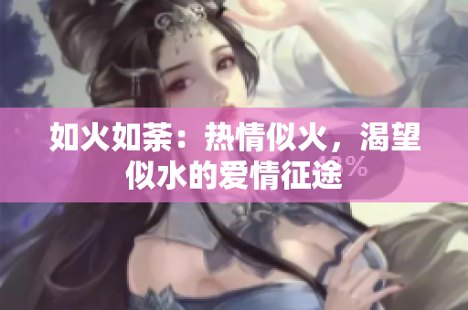 如火如荼：熱情似火，渴望似水的愛情征途