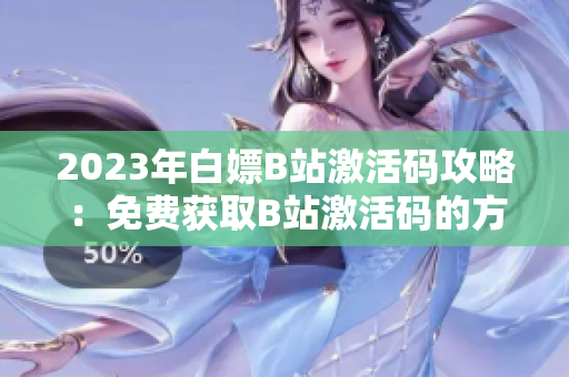2023年白嫖B站激活碼攻略：免費(fèi)獲取B站激活碼的方法