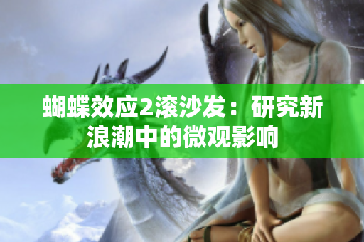 蝴蝶效應(yīng)2滾沙發(fā)：研究新浪潮中的微觀影響