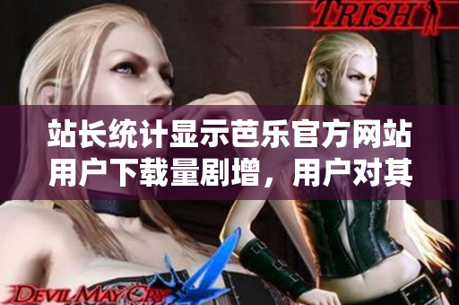 站長統(tǒng)計(jì)顯示芭樂官方網(wǎng)站用戶下載量劇增，用戶對(duì)其下載需求旺盛