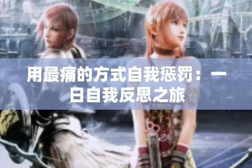 用最痛的方式自我懲罰：一日自我反思之旅