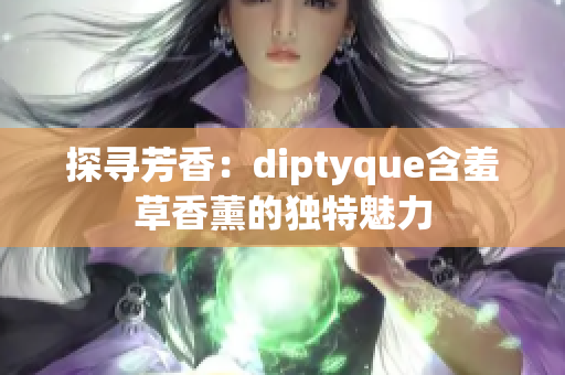 探尋芳香：diptyque含羞草香薰的獨特魅力