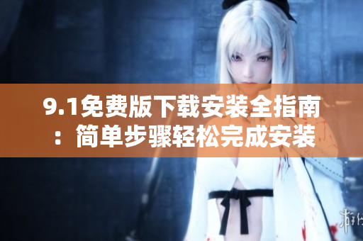 9.1免費(fèi)版下載安裝全指南：簡單步驟輕松完成安裝