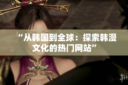 “從韓國到全球：探索韓漫文化的熱門網(wǎng)站”